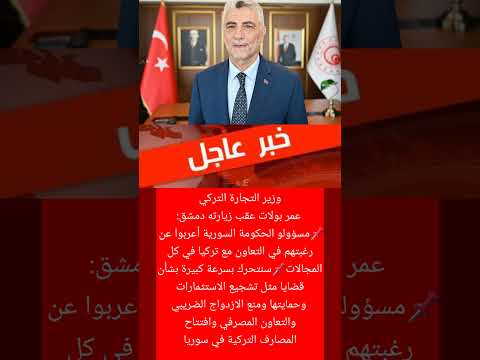 وزير التجارة التركي عمر بولات عقب زيارته دمشق  المراه اكسبلور المراره  عاجل اهميه