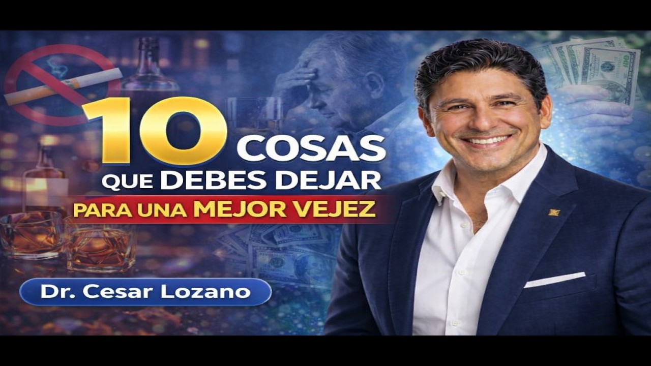 10 Cosas que Debes Dejar para una Mejor Vejez – Enseñanzas Poderosas de Dr. César Lozano