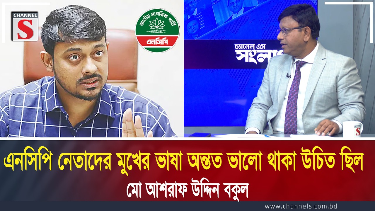 এনসিপি নেতাদের মুখের ভাষা অন্তত ভালো থাকা উচিত ছিল:  মো আশরাফ উদ্দিন বকুল | Channel S