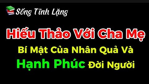 Vì Sao Hiếu Thảo Với Cha Mẹ Là Gốc Rễ Của Mọi Nhân Quả Tốt Lành?