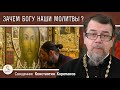 ЗАЧЕМ БОГУ НАШИ МОЛИТВЫ ?  Священник Константин Корепанов