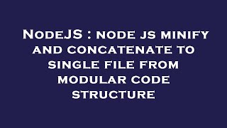 NodeJS : node js minify and concatenate to single file from modular code structure