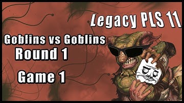 Legacy PLS 11 (3), Goblins vs Goblins - Round 1, Game 1