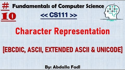 CS111 [10] | Character Representation - [EBCDIC,ASCII,EXTENDED ASCII & UNICODE] Codes | شرح بالعربي