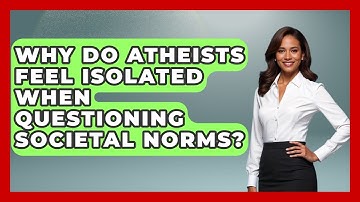 Why Do Atheists Feel Isolated When Questioning Societal Norms? - Learn About Atheism