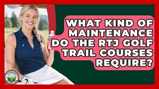 What Kind Of Maintenance Do The RTJ Golf Trail Courses Require? - Fairways of the USA