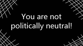 You are not politically neutral!
