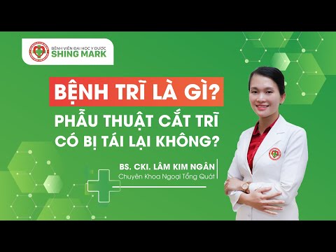 Bệnh trĩ là gì? Phẫu thuật cắt trĩ có bị tái lại không? | Bệnh viện Đại học Y Dược Shing Mark
