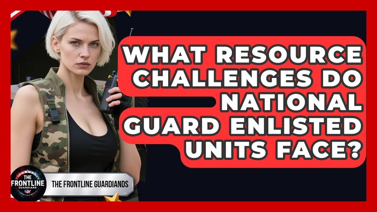 What Resource Challenges Do National Guard Enlisted Units Face? - The Frontline Guardians