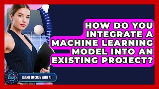 How Do You Integrate A Machine Learning Model Into An Existing Project? - Learning To Code With AI