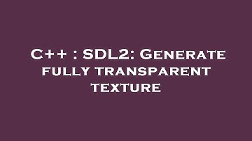 C++ : SDL2: Generate fully transparent texture