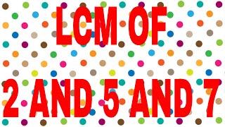 LCM of 2 and 5 and 7