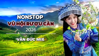 NONSTOP VŨ HỘI RƯỢU CẦN 2026 - LIÊN KHÚC TÂY BẮC TRỮ TÌNH REMIX | VĂN ĐỨC MIX 2026
