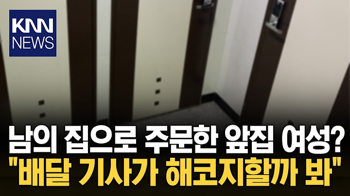 우리집 주소 쓰는 앞집 여성, "배달 기사 무서워" 황당 / KNN
