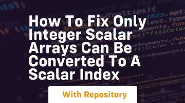 how to fix only integer scalar arrays can be converted to a scalar index