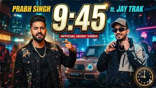 Prabh Singh Ft Jay Trak - 9:45 (Official Music Video) Punjabi Song