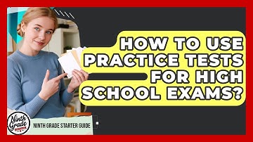 How To Use Practice Tests For High School Exams? - Ninth Grade Starter Guide