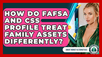 How Do FAFSA And CSS Profile Treat Family Assets Differently? - Smart Money Alternatives