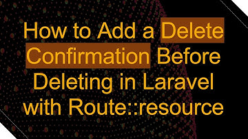 How to Add a Delete Confirmation Before Deleting in Laravel with Route::resource