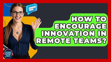 How To Encourage Innovation In Remote Teams? - Customer Support Coach