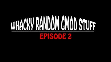 Whacky Random Gmod Stuff - Episode 2