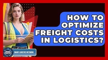 How To Optimize Freight Costs In Logistics? - Smart Logistics Network