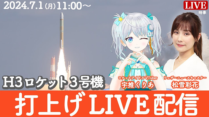 【LIVE】H3ロケット3号機の打上げLIVE配信 「だいち4号」を搭載／ 松雪彩花・宇推くりあ 2024年7月1日11:00〜