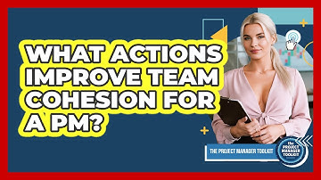 What Actions Improve Team Cohesion For A PM?