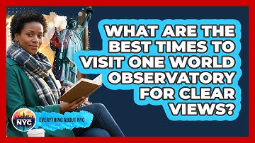 What Are The Best Times To Visit One World Observatory For Clear Views? - Everything About NYC