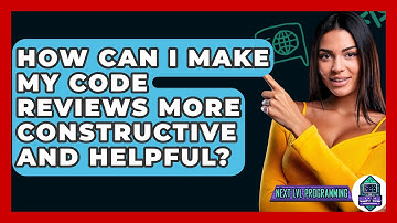 How Can I Make My Code Reviews More Constructive and Helpful? - Next LVL Programming