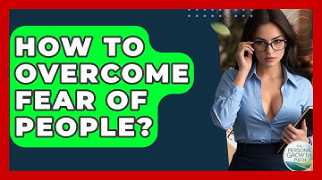 How To Overcome Fear Of People? - The Personal Growth Path