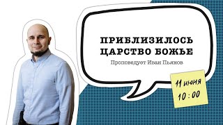 Богослужение 11 июня 2023 г. | &quot;ПРИБЛИЗИЛОСЬ ЦАРСТВО БОЖЬЕ&quot;. Иван Пьянов