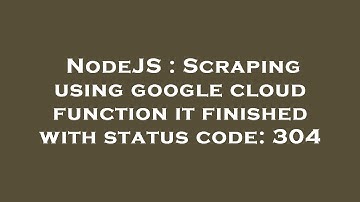 NodeJS : Scraping using google cloud function it finished with status code: 304