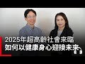 2025年超高齡社會來臨，如何以健康身心迎接未來人生？｜廣編企劃