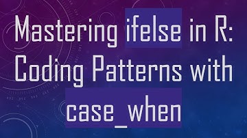 Mastering ifelse in R: Coding Patterns with case_when