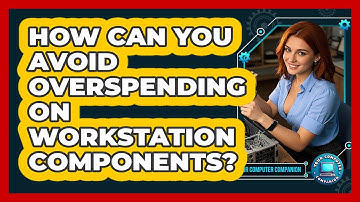 How Can You Avoid Overspending On Workstation Components? - Your Computer Companion