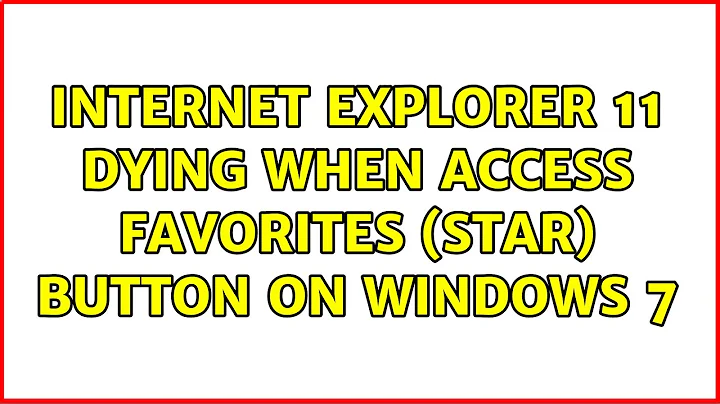 Internet Explorer 11 dying when access Favorites (star) button on Windows 7 (2 Solutions!!)
