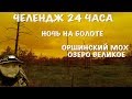 24 часа челендж| ночь на болоте|Оршинский Мох| часть первая|