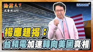 【論政天下 EP02】台積電 被迫加速轉向美國 #台積電#半導體#晶片法#川普#馬斯克#華為#中國製造2025#科克蘭資本#楊應超#烏凌翔#論政天下之鬥而不破#iSMART