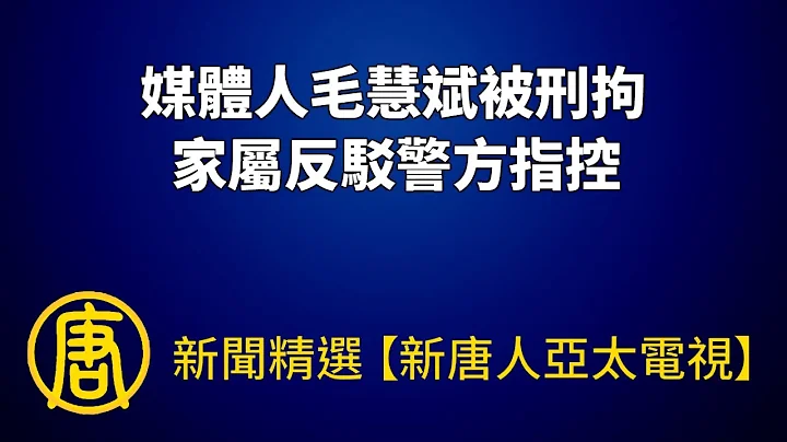 媒體人毛慧斌被刑拘 家屬反駁警方指控｜@ChinaBreakingNewsTV ｜20220818 - 天天要聞