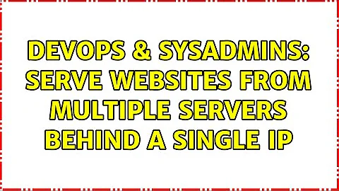 DevOps & SysAdmins: Serve websites from multiple servers behind a single IP (3 Solutions!!)