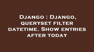 Django : Django, queryset filter datetime. Show entries after today