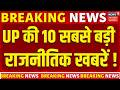 UP Politics Today: 2027 चुनाव से पहले यूपी की 10 सबसे बड़ी राजनीतिक खबरें ! | UP Election 2027 |Top