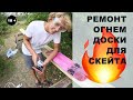 РЕМОНТ ОГНЕМ ДОСКИ ДЛЯ СКЕЙТА 18+