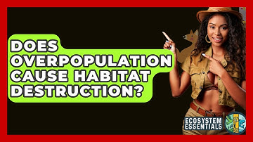 Does Overpopulation Cause Habitat Destruction? - Ecosystem Essentials