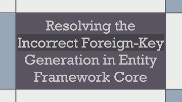 Resolving the Incorrect Foreign-Key Generation in Entity Framework Core