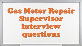 Gas Meter Repair Supervisor interview questions