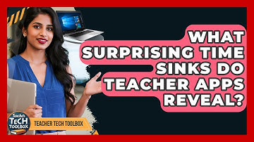 What Surprising Time Sinks Do Teacher Apps Reveal? - Teacher Tech Toolbox