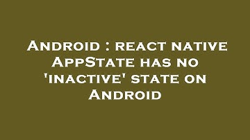 Android : react native AppState has no 