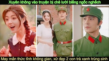 Xuyên không 80 bị chê ngốc nghếch: kích hoạt không gian linh tuyền vả mặt 2 trà xanh